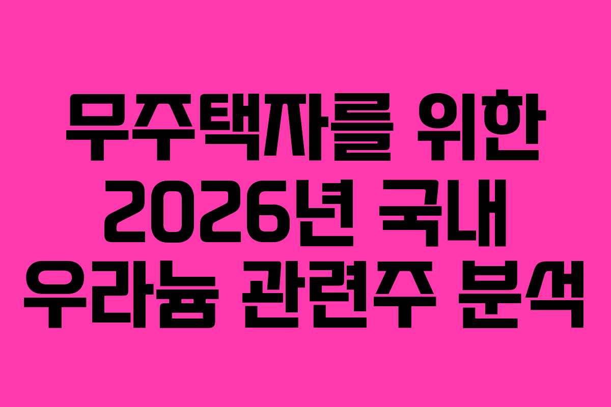 무주택자를 위한 2026년 국내 우라늄 관련주 분석