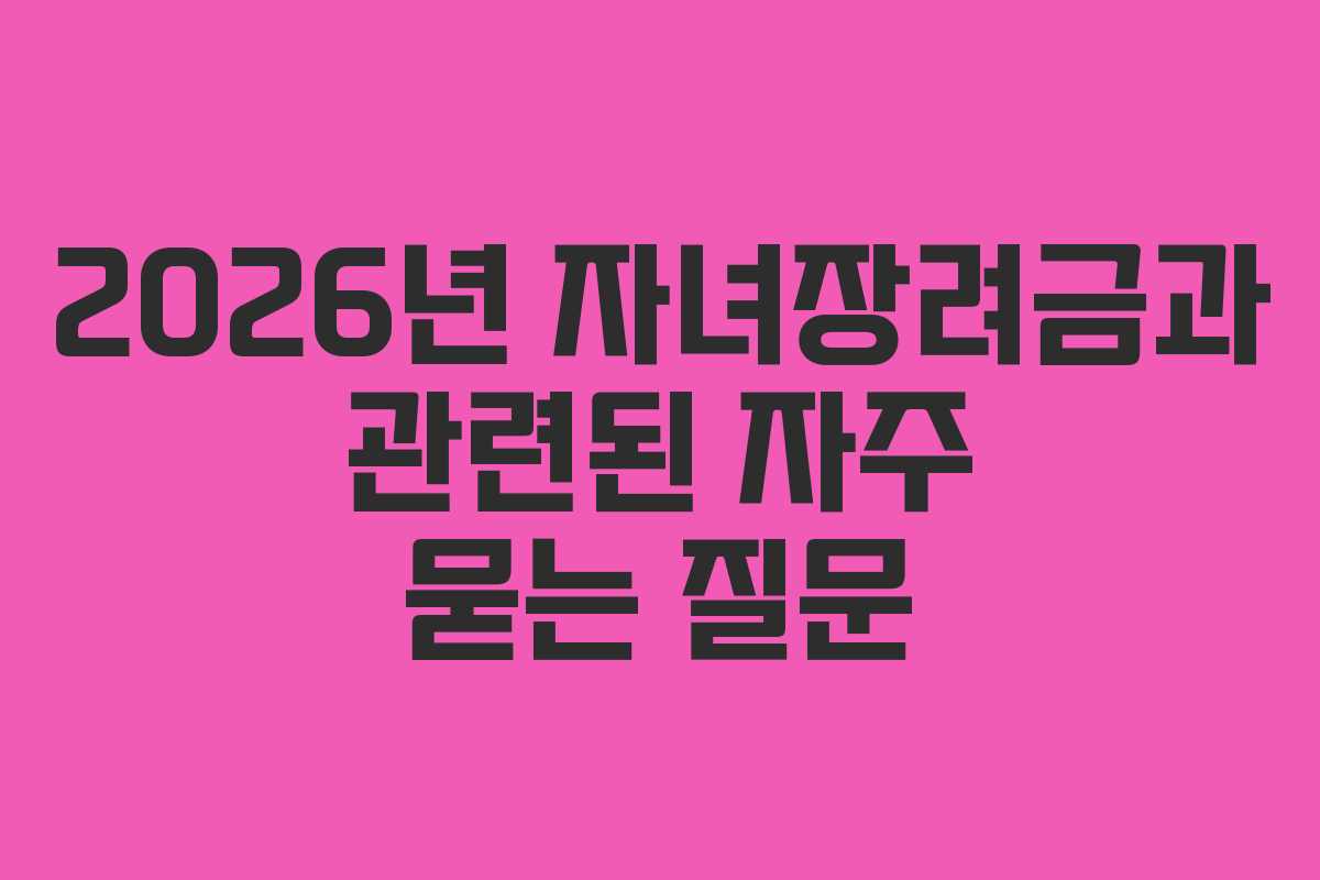 2026년 자녀장려금과 관련된 자주 묻는 질문