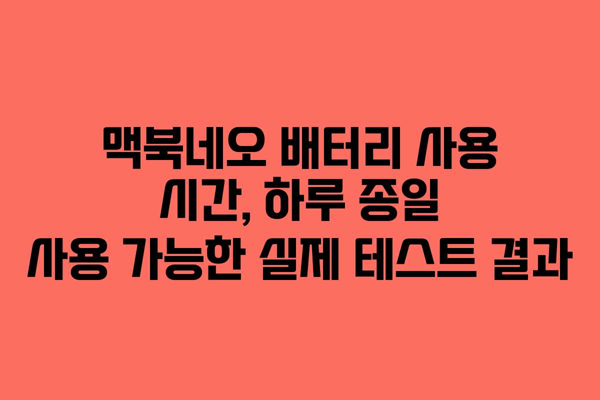 맥북네오 배터리 사용 시간, 하루 종일 사용 가능한 실제 테스트 결과