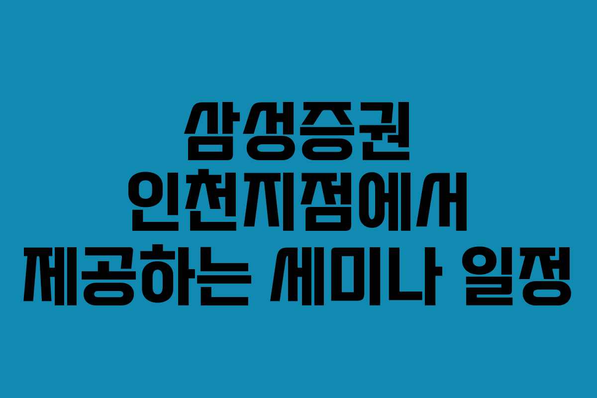 삼성증권 인천지점에서 제공하는 세미나 일정