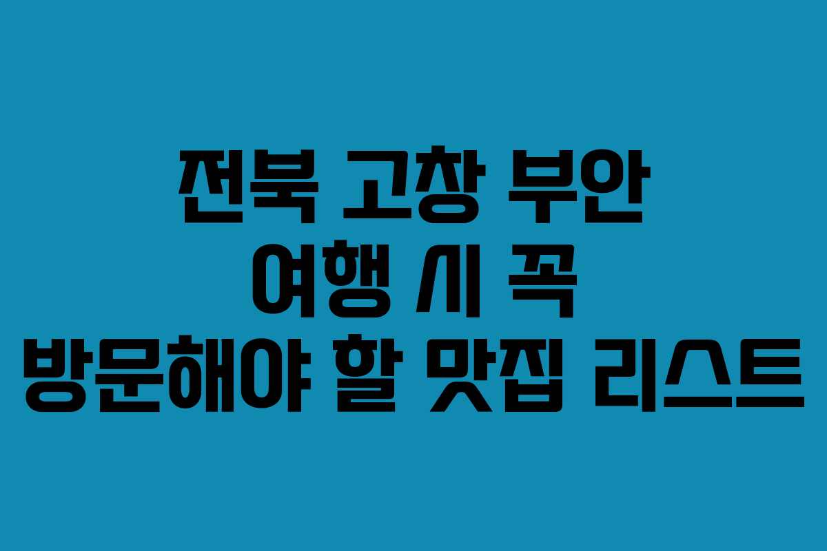 전북 고창 부안 여행 시 꼭 방문해야 할 맛집 리스트