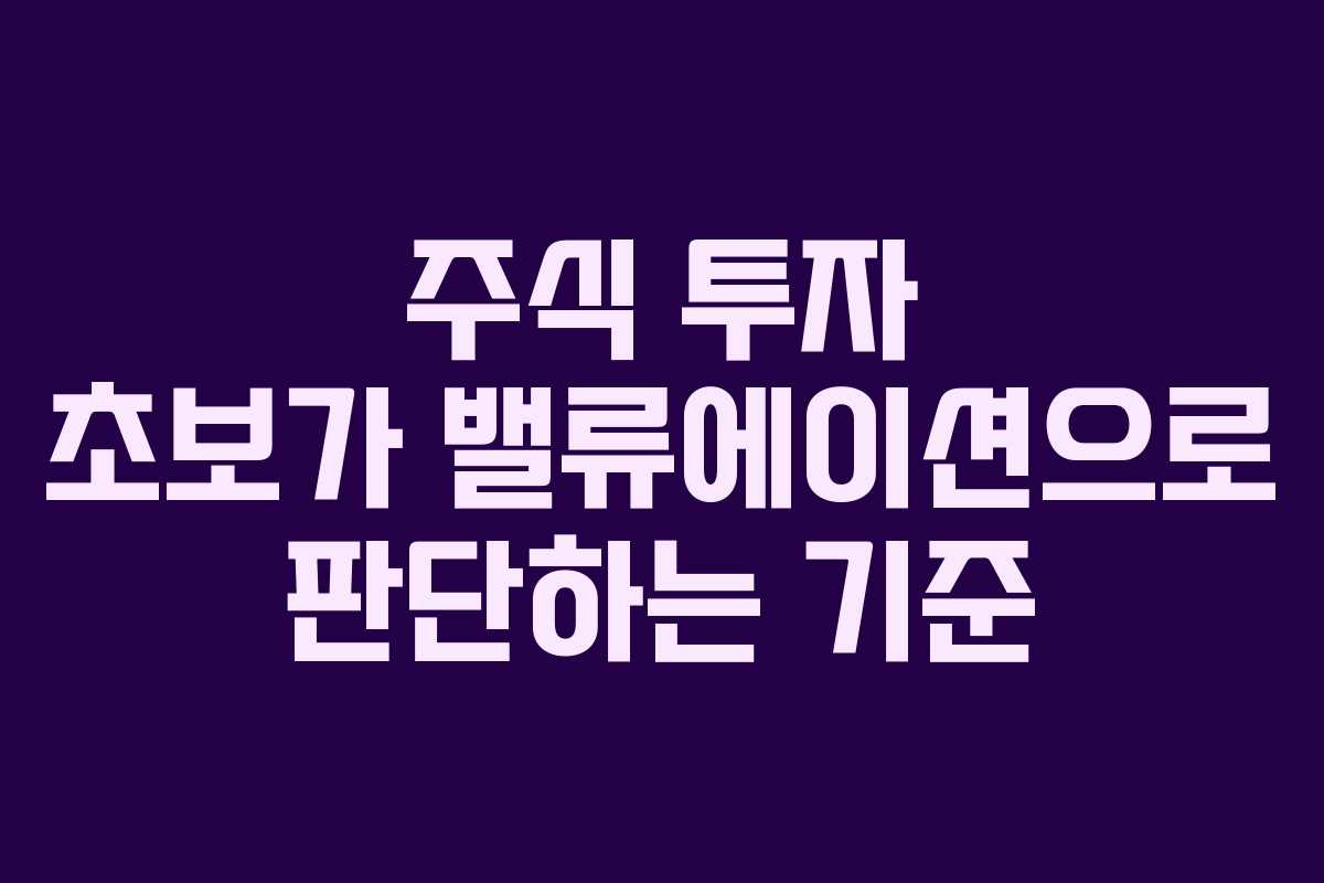 주식 투자 초보가 밸류에이션으로 판단하는 기준