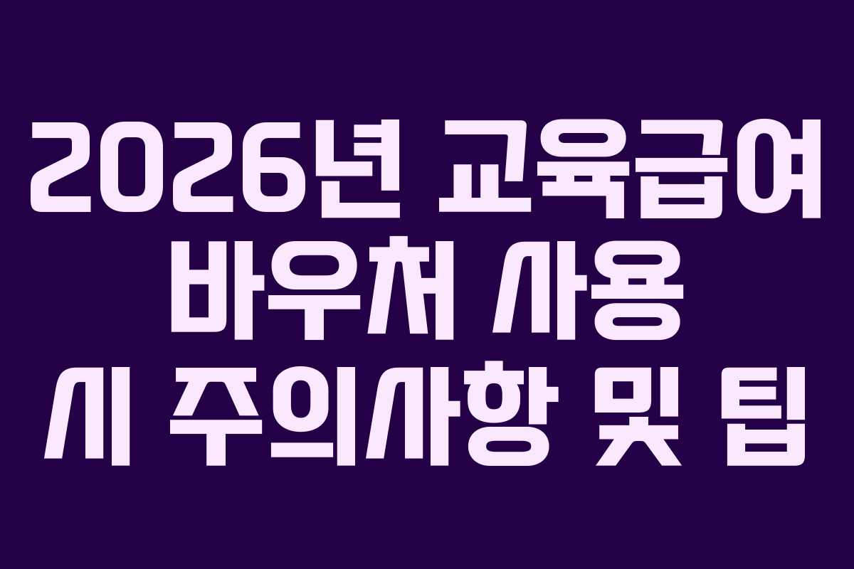 2026년 교육급여 바우처 사용 시 주의사항 및 팁