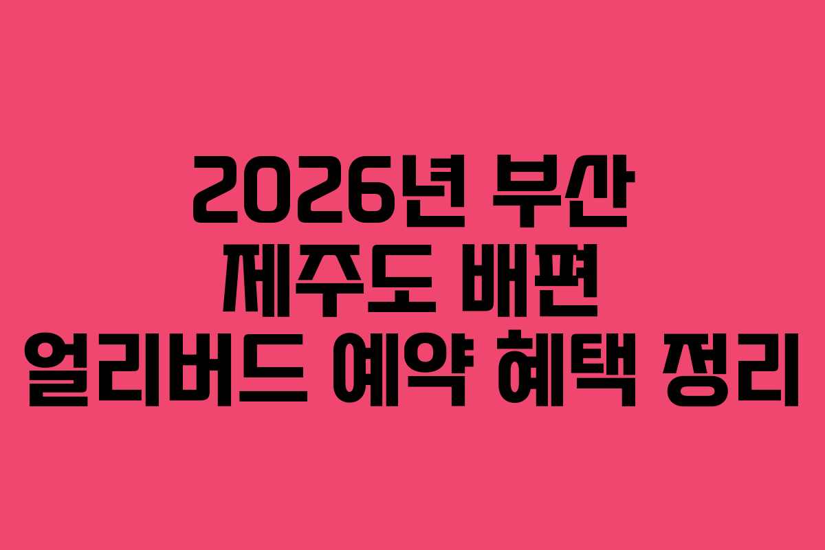 2026년 부산 제주도 배편 얼리버드 예약 혜택 정리