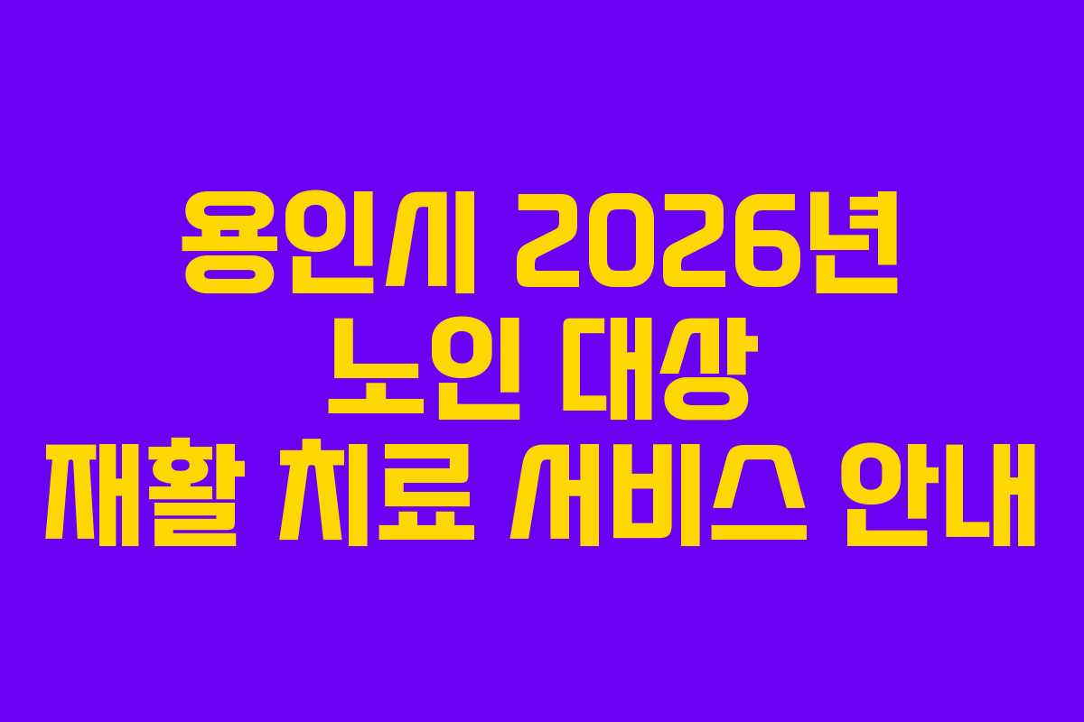 용인시 2026년 노인 대상 재활 치료 서비스 안내