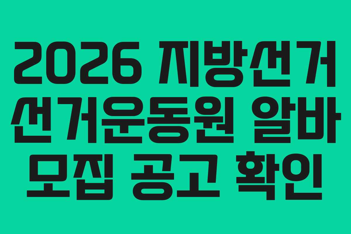 2026 지방선거 선거운동원 알바 모집 공고 확인