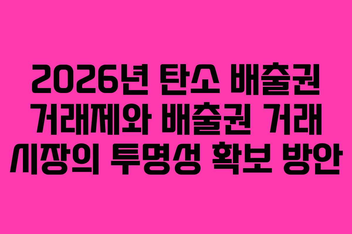 2026년 탄소 배출권 거래제와 배출권 거래 시장의 투명성 확보 방안