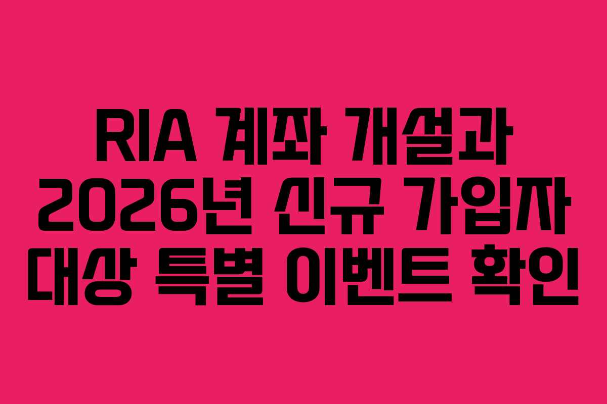 RIA 계좌 개설과 2026년 신규 가입자 대상 특별 이벤트 확인