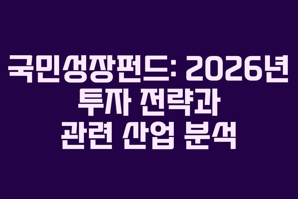국민성장펀드: 2026년 투자 전략과 관련 산업 분석
