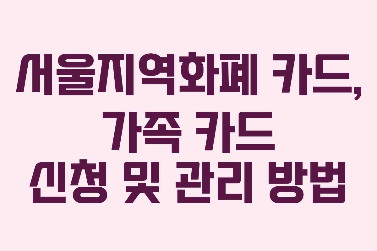 서울지역화폐 카드, 가족 카드 신청 및 관리 방법