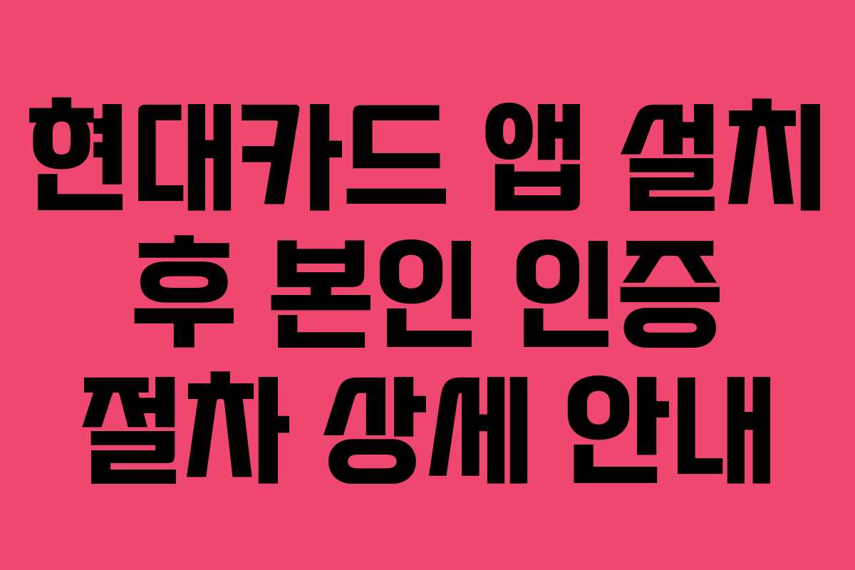 현대카드 앱 설치 후 본인 인증 절차 상세 안내