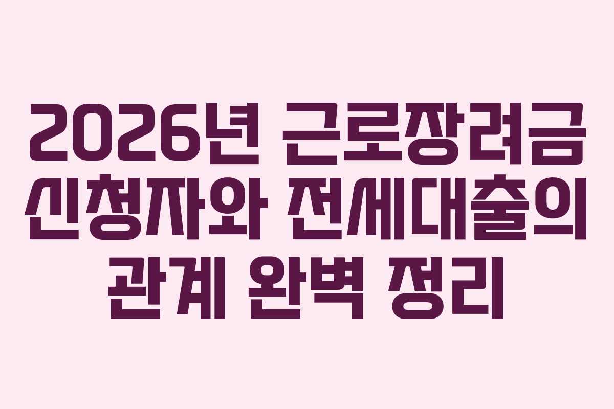 2026년 근로장려금 신청자와 전세대출의 관계 완벽 정리