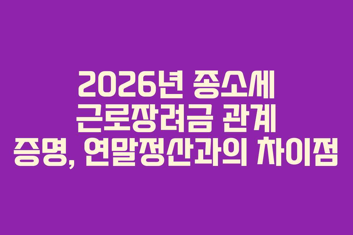 2026년 종소세 근로장려금 관계 증명, 연말정산과의 차이점