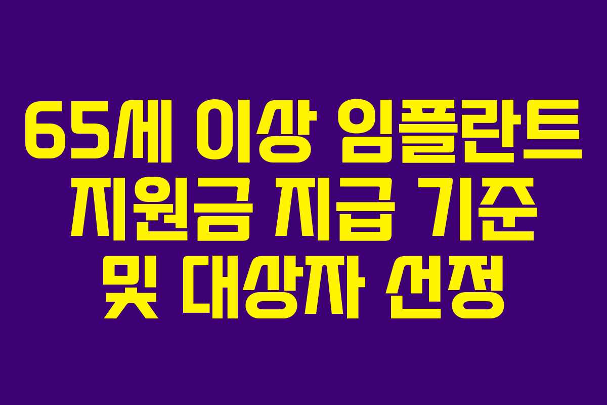 65세 이상 임플란트 지원금 지급 기준 및 대상자 선정