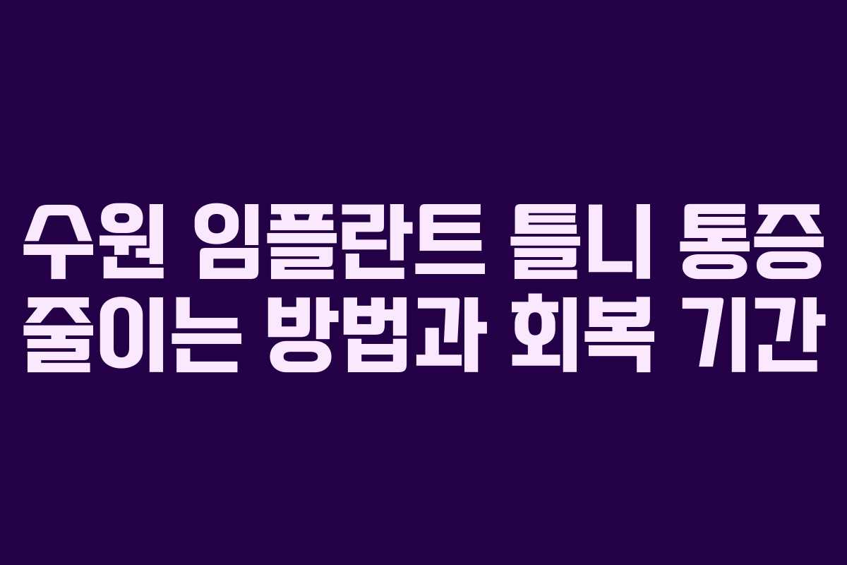 수원 임플란트 틀니 통증 줄이는 방법과 회복 기간