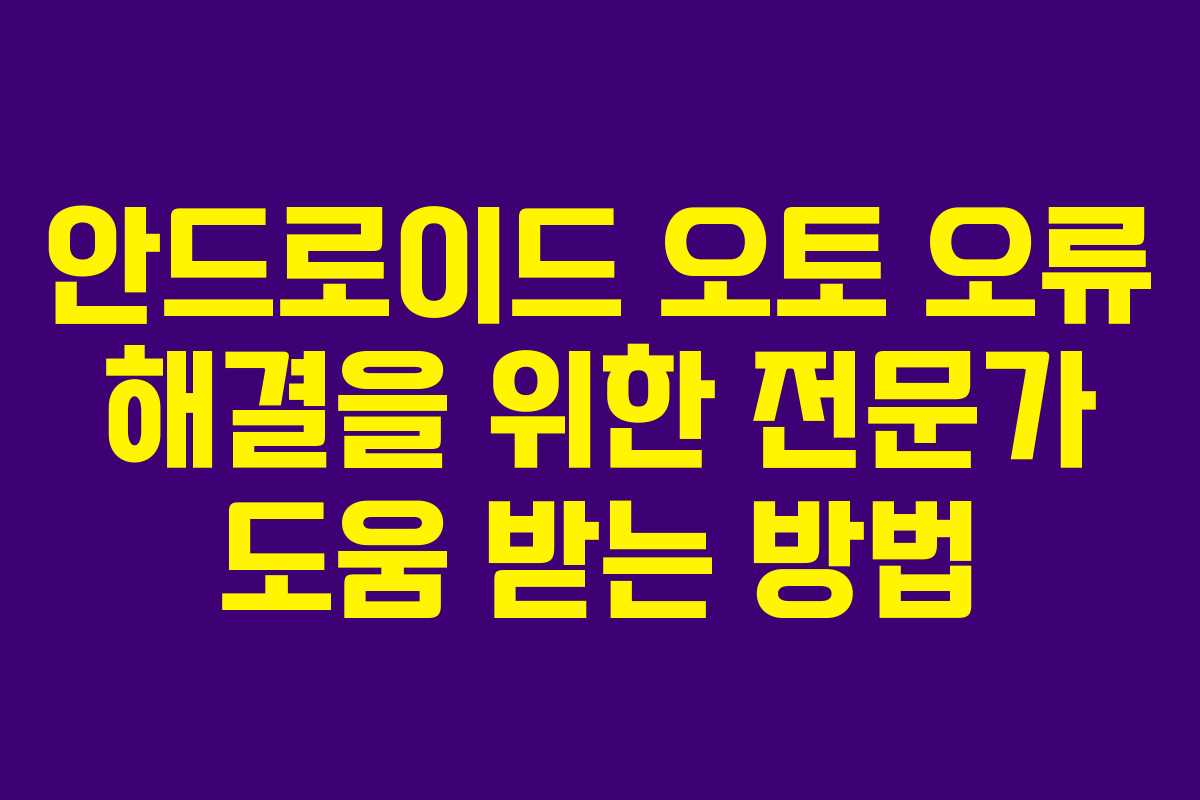 안드로이드 오토 오류 해결을 위한 전문가 도움 받는 방법