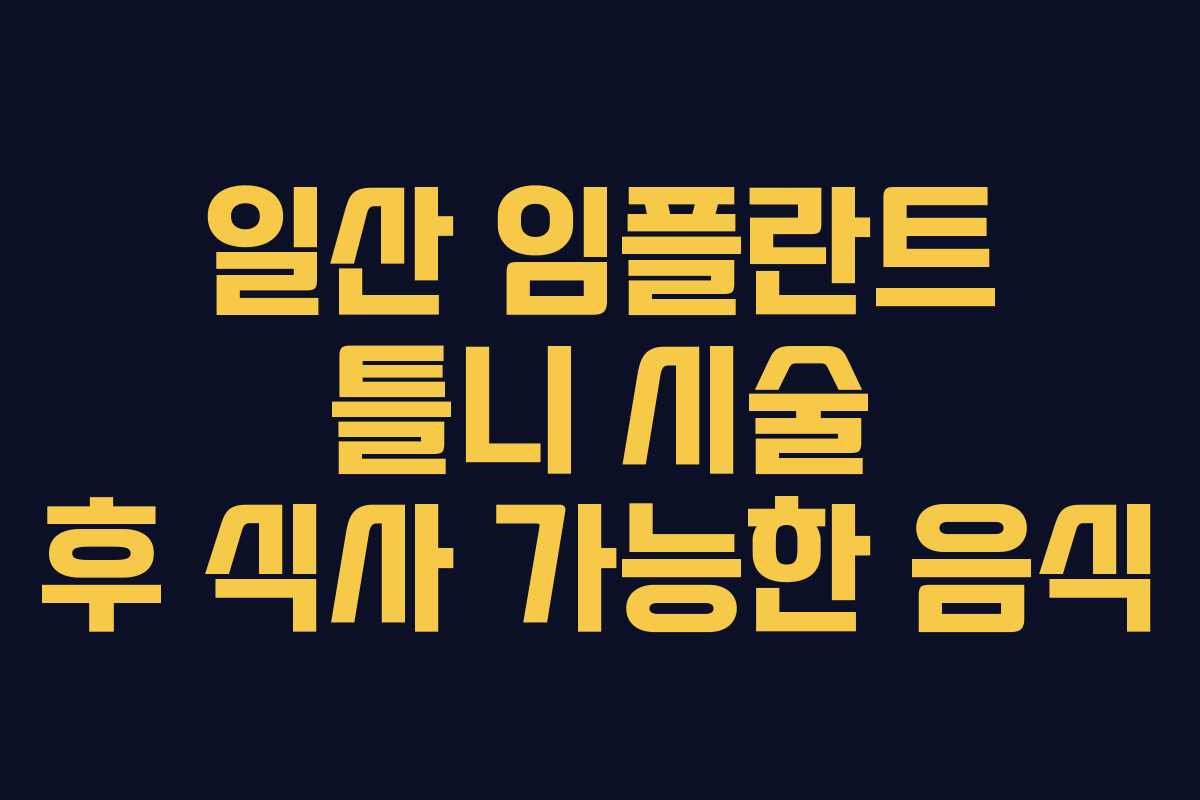 일산 임플란트 틀니 시술 후 식사 가능한 음식