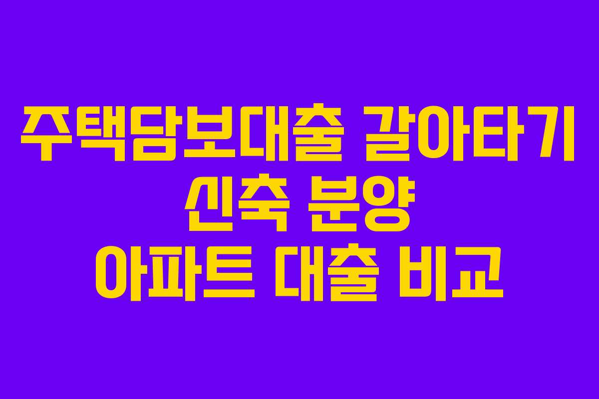 주택담보대출 갈아타기 신축 분양 아파트 대출 비교