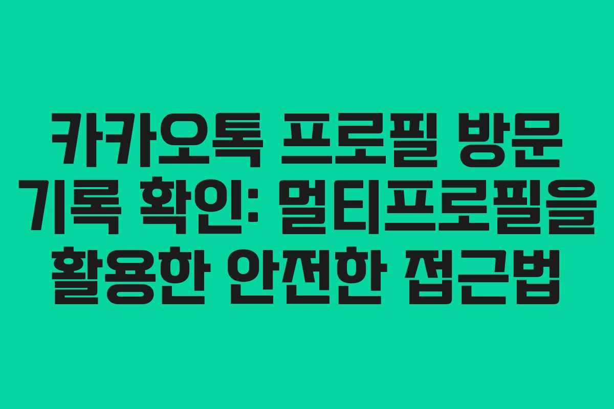 카카오톡 프로필 방문 기록 확인: 멀티프로필을 활용한 안전한 접근법
