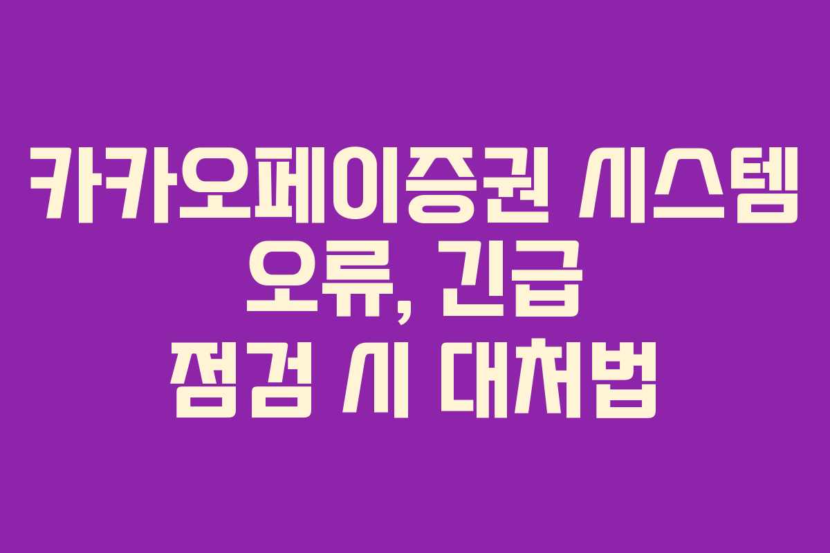카카오페이증권 시스템 오류, 긴급 점검 시 대처법