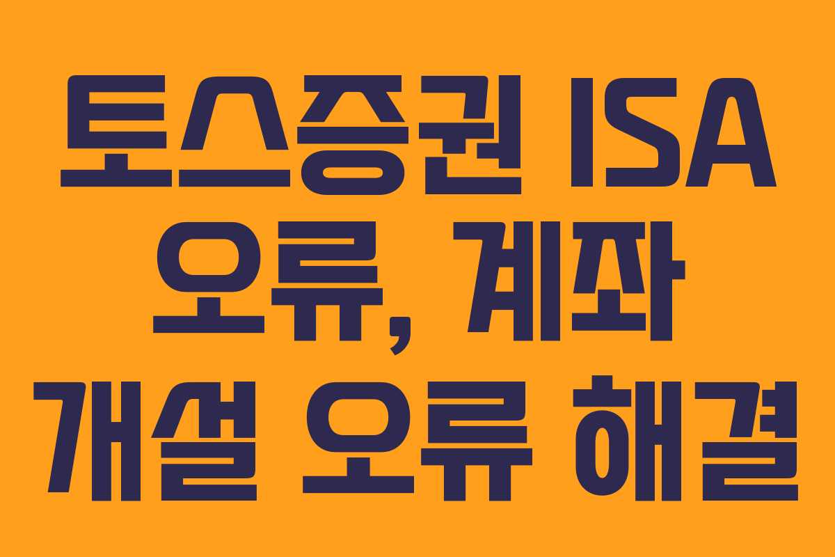 토스증권 ISA 오류, 계좌 개설 오류 해결