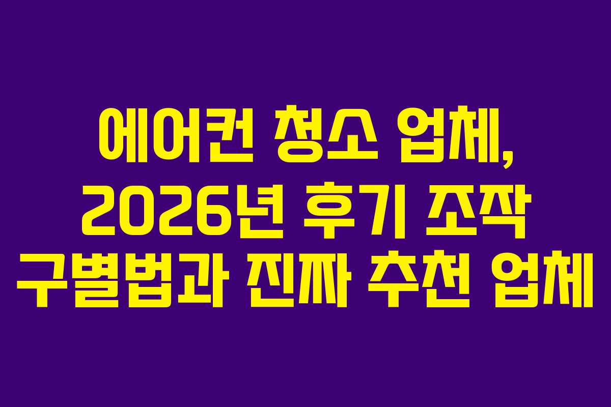 에어컨 청소 업체, 2026년 후기 조작 구별법과 진짜 추천 업체