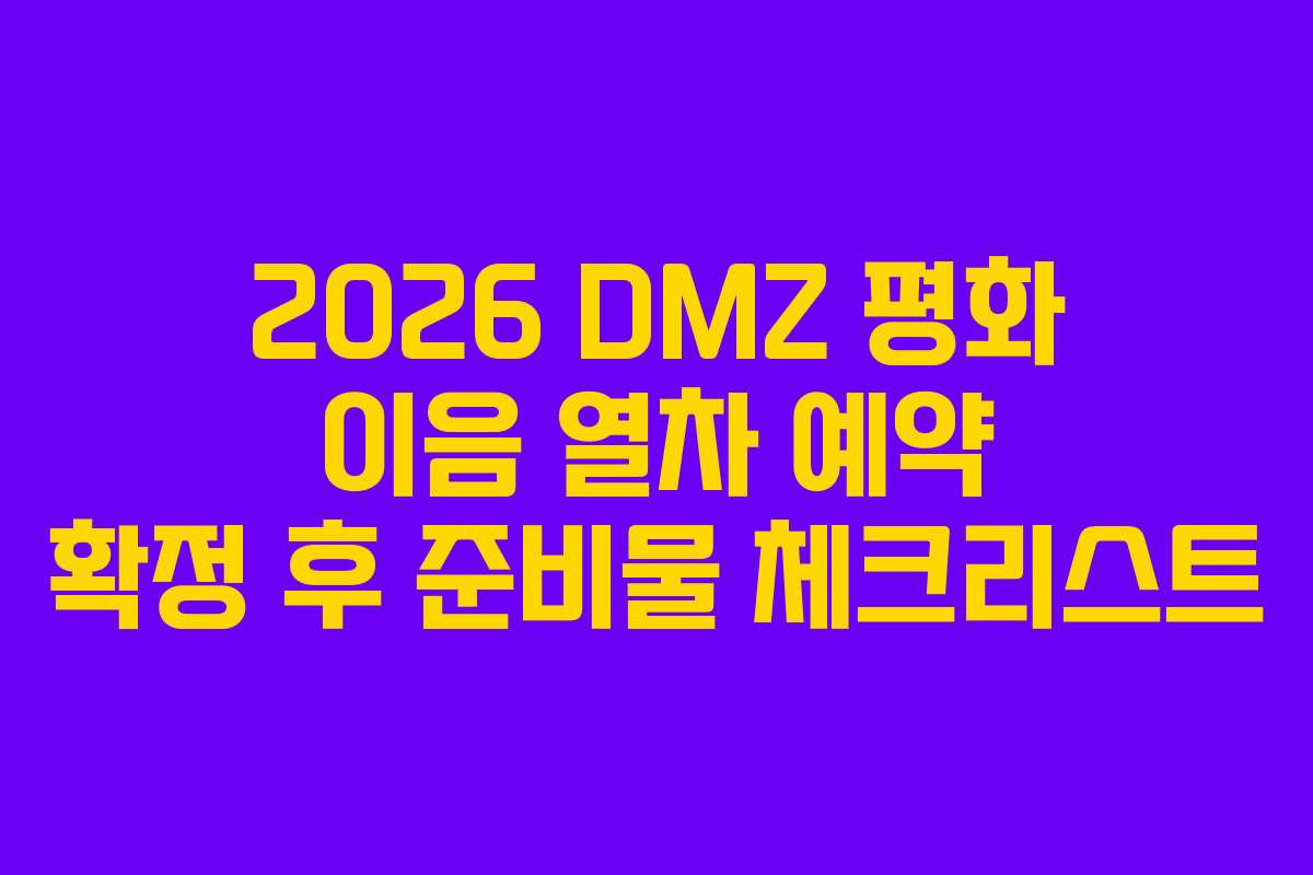 2026 DMZ 평화 이음 열차 예약 확정 후 준비물 체크리스트