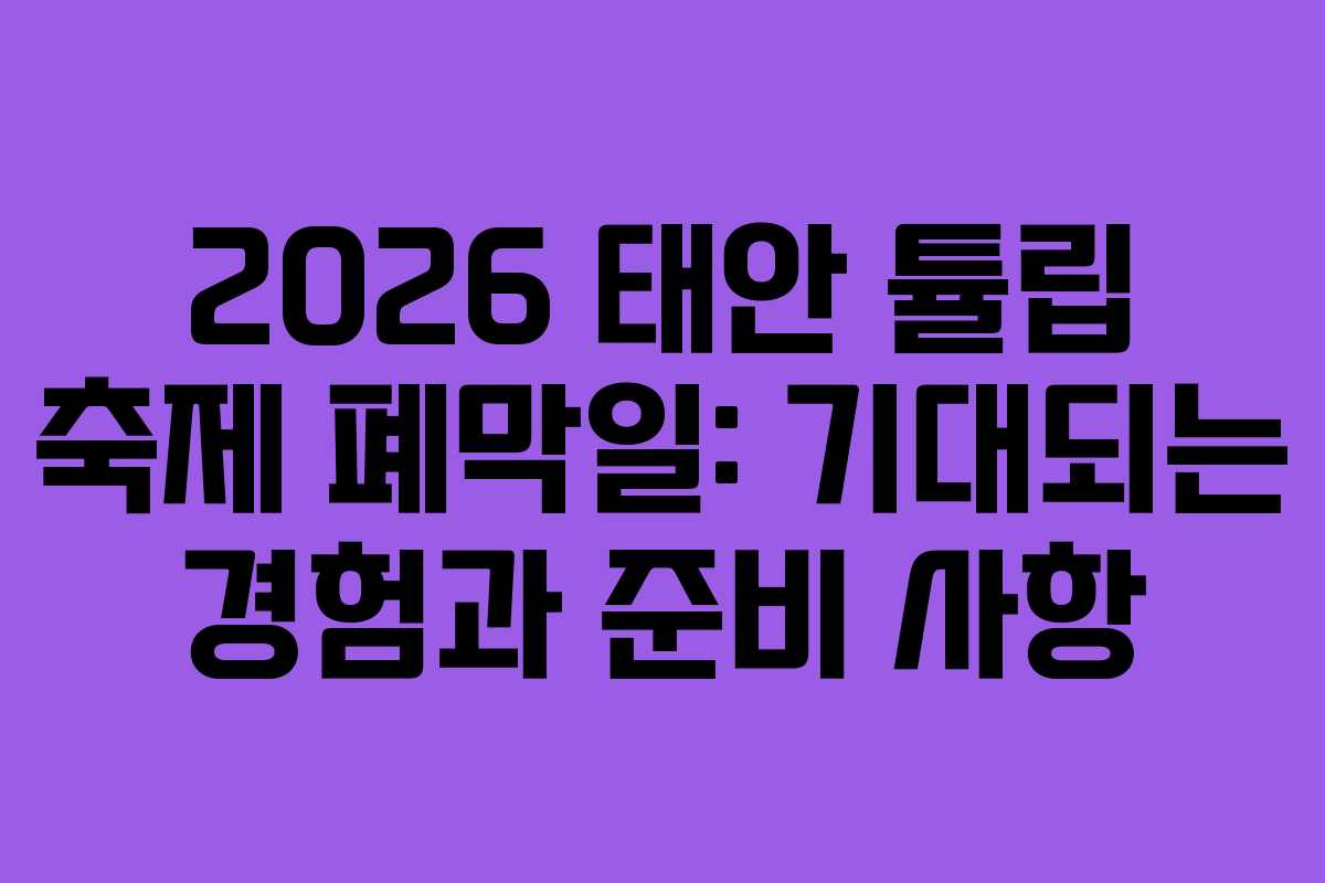2026 태안 튤립 축제 폐막일: 기대되는 경험과 준비 사항