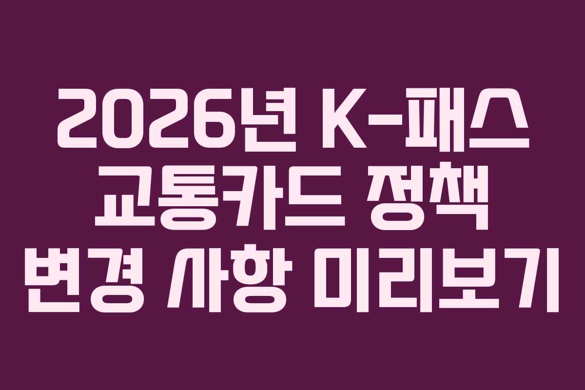 2026년 K-패스 교통카드 정책 변경 사항 미리보기