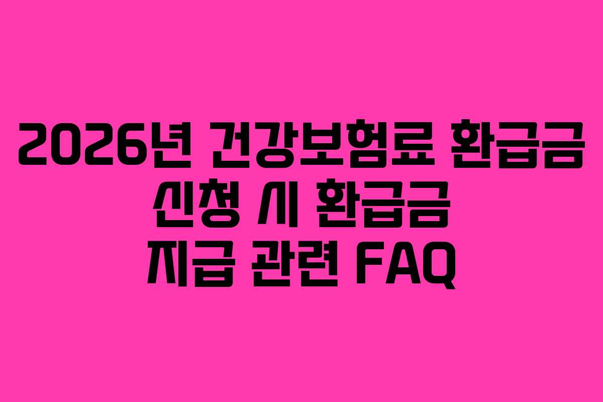 2026년 건강보험료 환급금 신청 시 환급금 지급 관련 FAQ