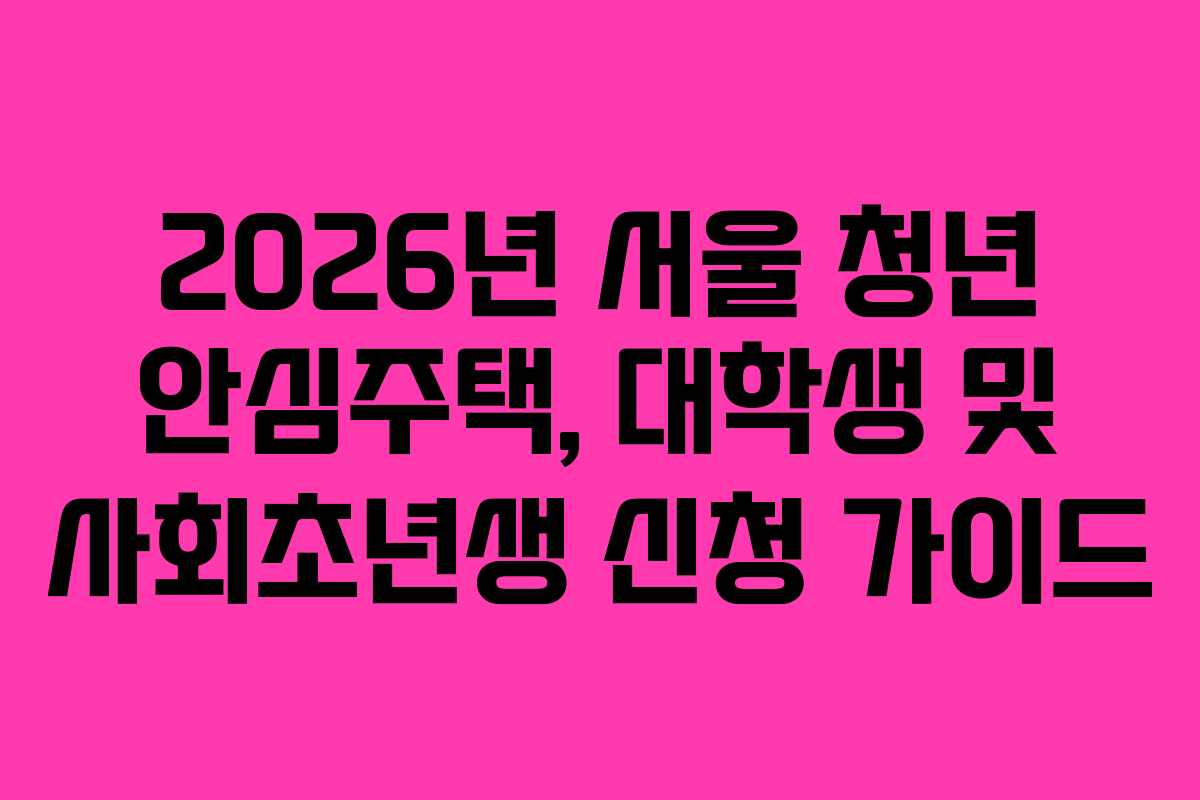 2026년 서울 청년 안심주택, 대학생 및 사회초년생 신청 가이드