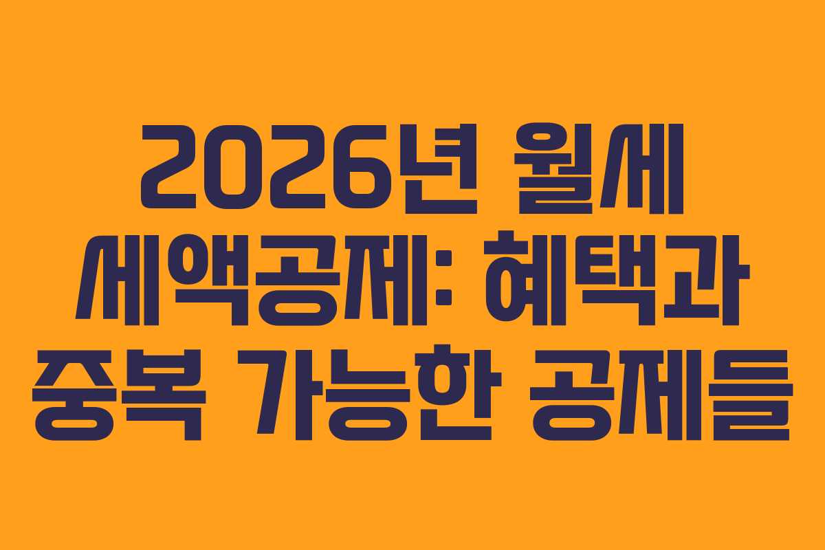 2026년 월세 세액공제: 혜택과 중복 가능한 공제들
