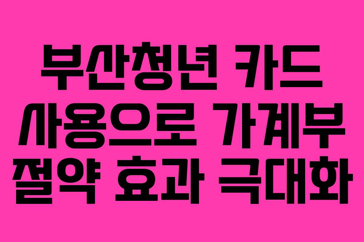부산청년 카드 사용으로 가계부 절약 효과 극대화