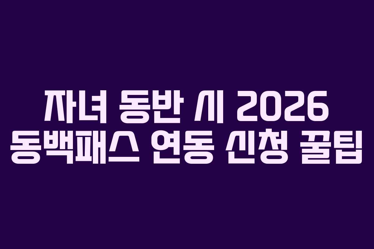 자녀 동반 시 2026 동백패스 연동 신청 꿀팁