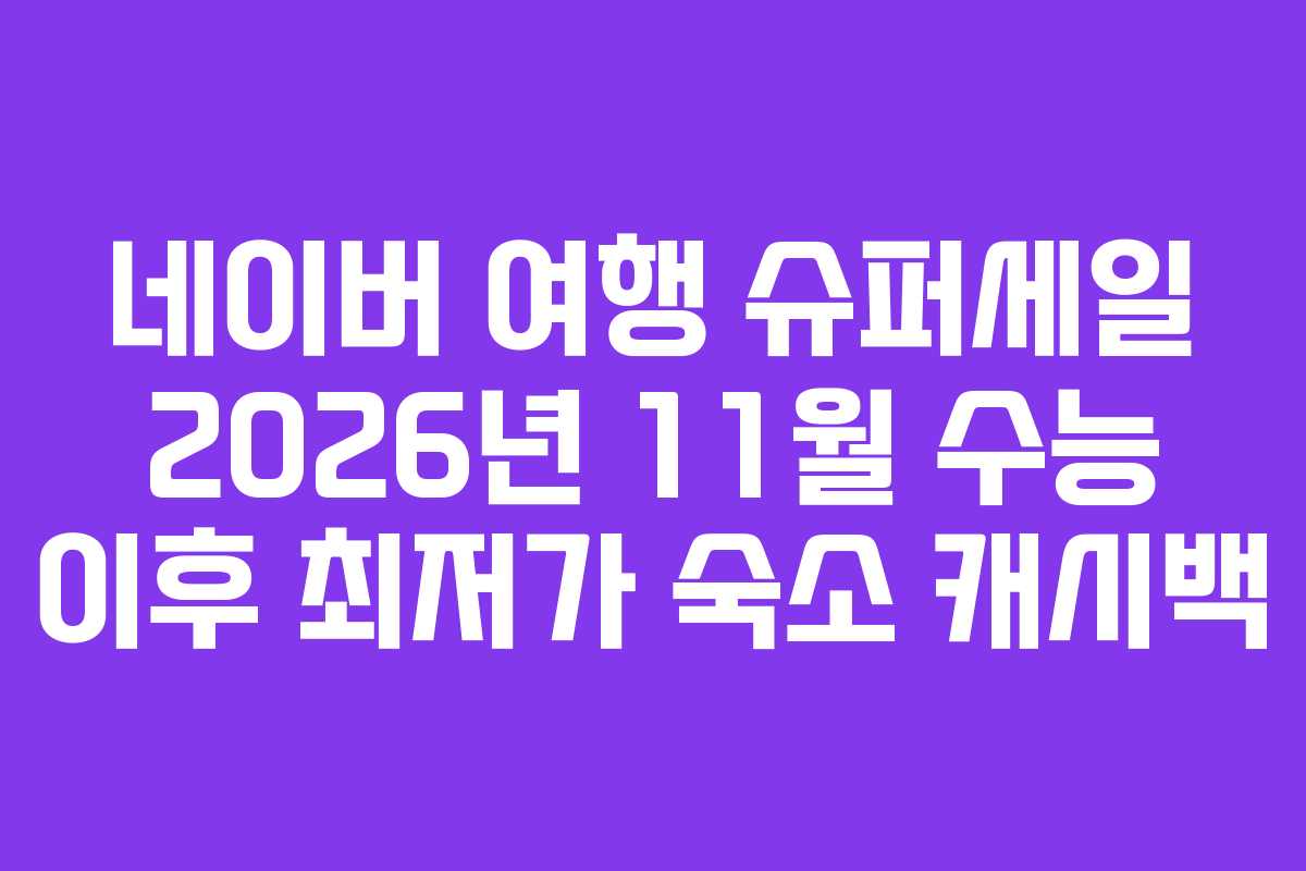 네이버 여행 슈퍼세일 2026년 11월 수능 이후 최저가 숙소 캐시백