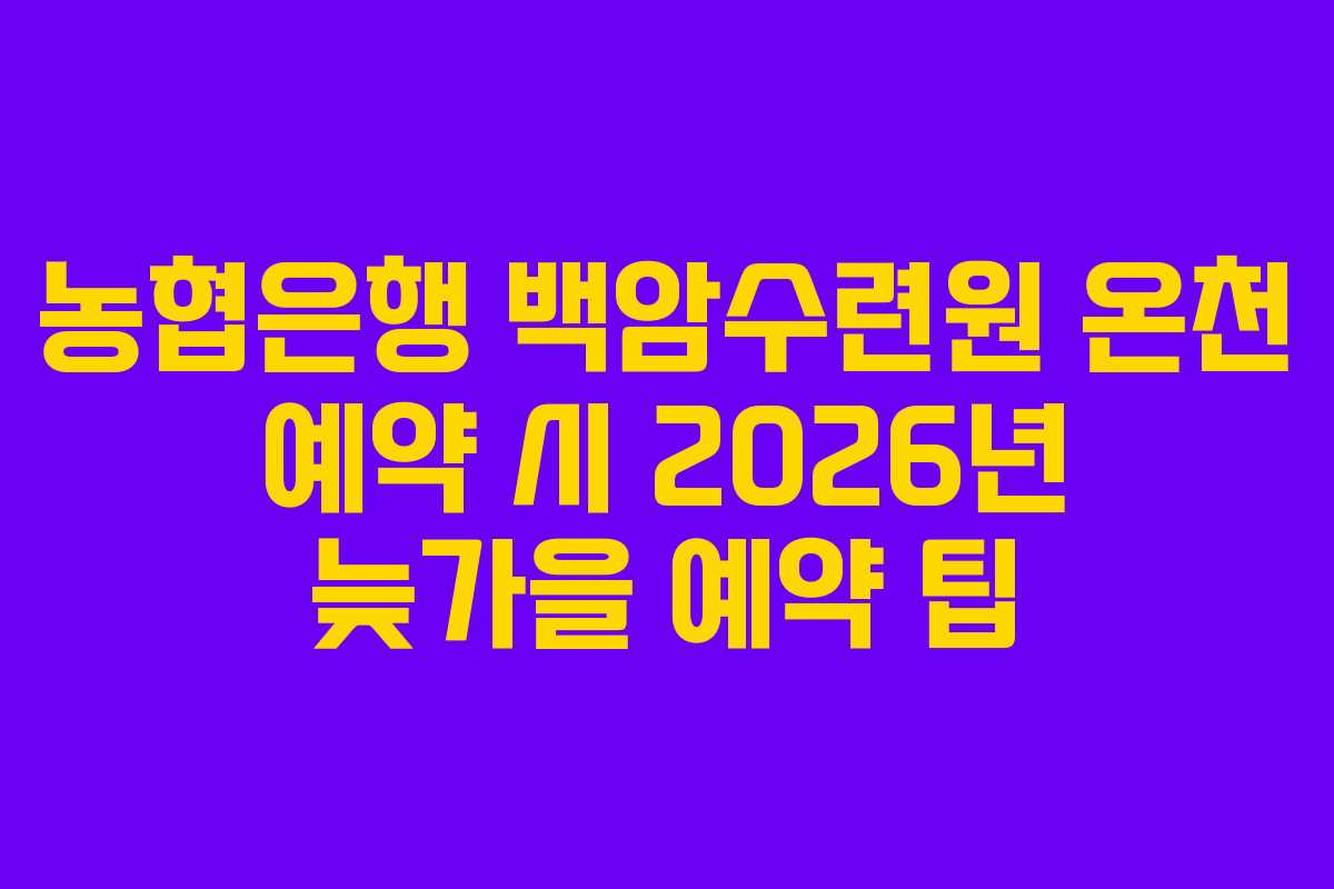 농협은행 백암수련원 온천 예약 시 2026년 늦가을 예약 팁