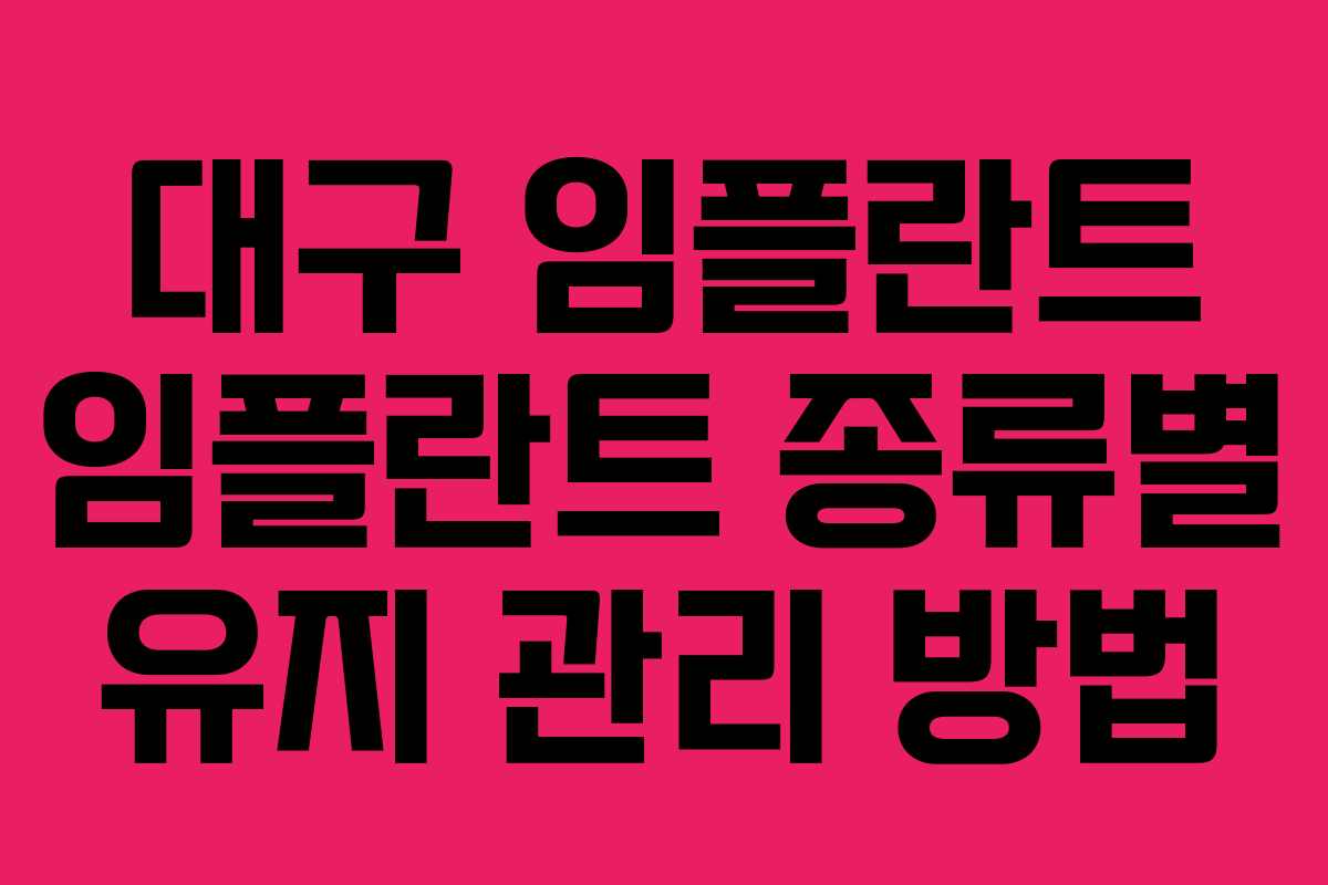 대구 임플란트 임플란트 종류별 유지 관리 방법