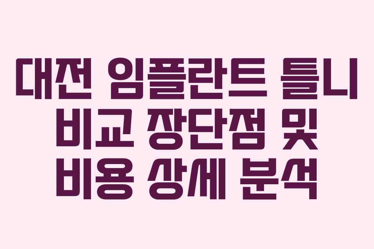 대전 임플란트 틀니 비교 장단점 및 비용 상세 분석