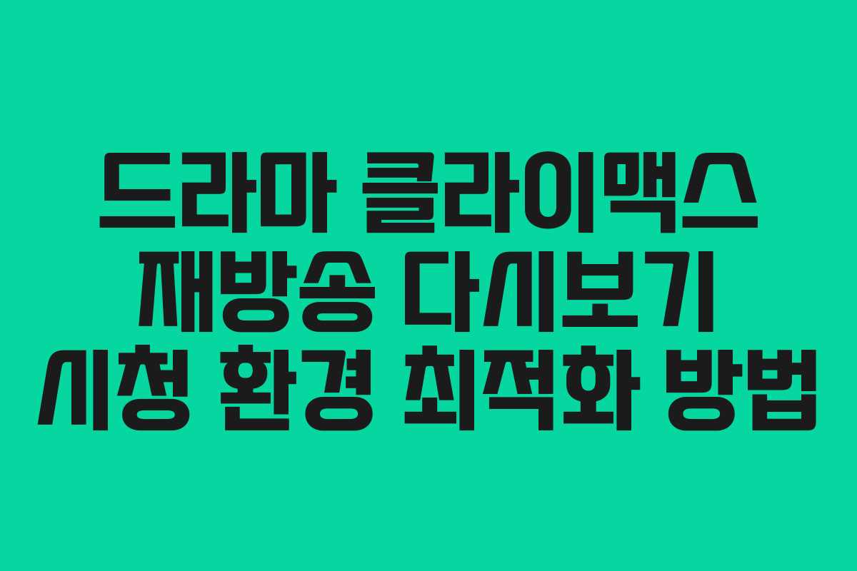 드라마 클라이맥스 재방송 다시보기 시청 환경 최적화 방법