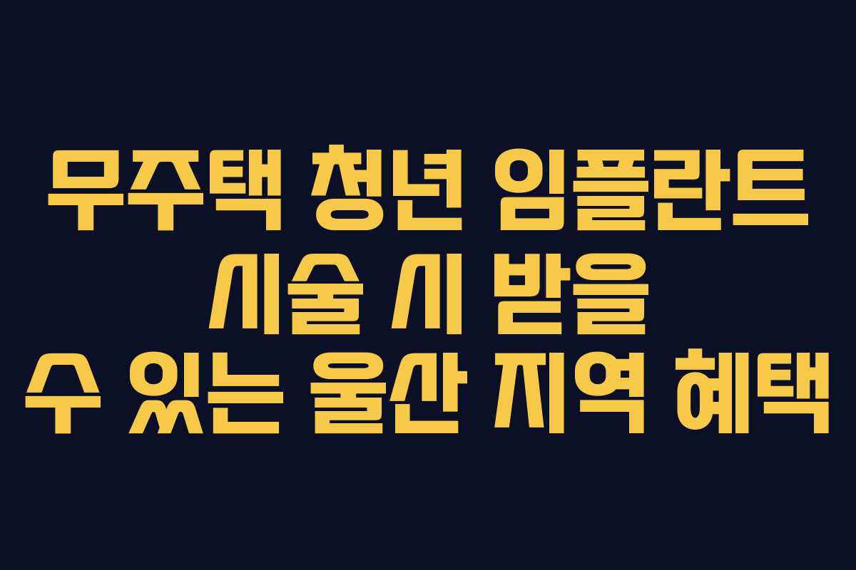 무주택 청년 임플란트 시술 시 받을 수 있는 울산 지역 혜택