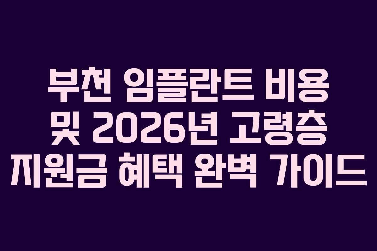 부천 임플란트 비용 및 2026년 고령층 지원금 혜택 완벽 가이드