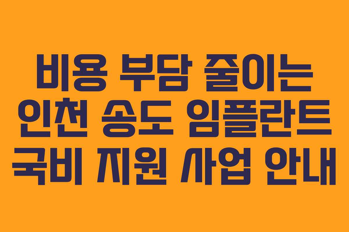 비용 부담 줄이는 인천 송도 임플란트 국비 지원 사업 안내