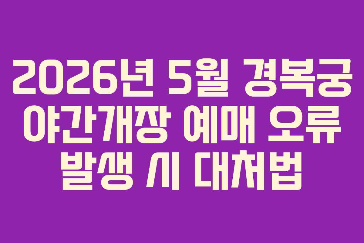 2026년 5월 경복궁 야간개장 예매 오류 발생 시 대처법