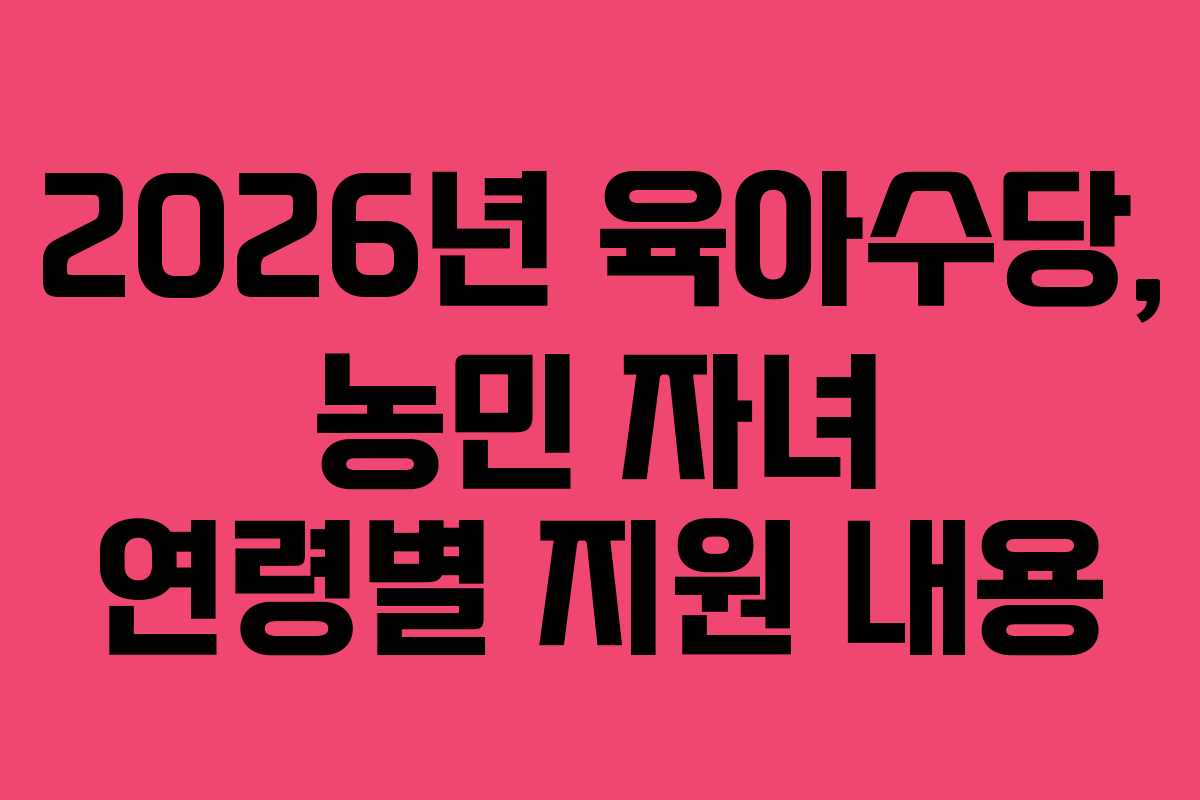 2026년 육아수당, 농민 자녀 연령별 지원 내용