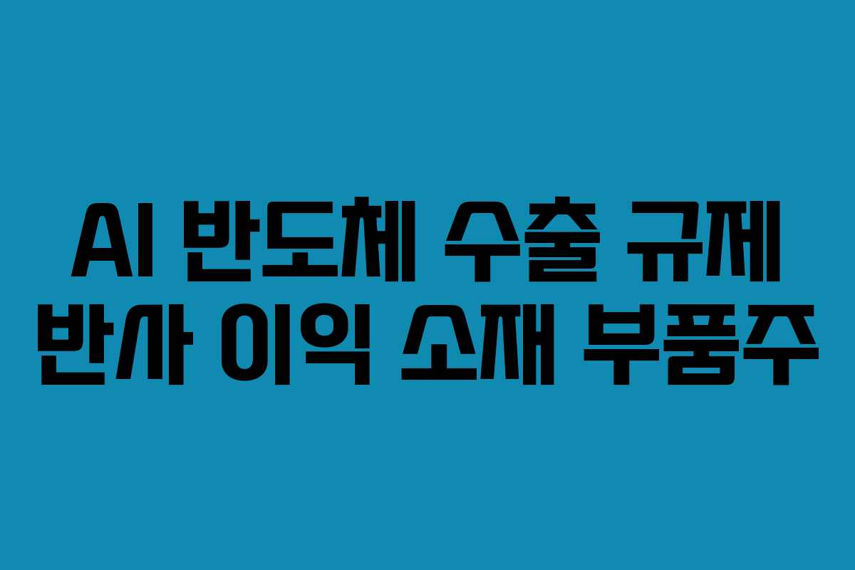 AI 반도체 수출 규제 반사 이익 소재 부품주