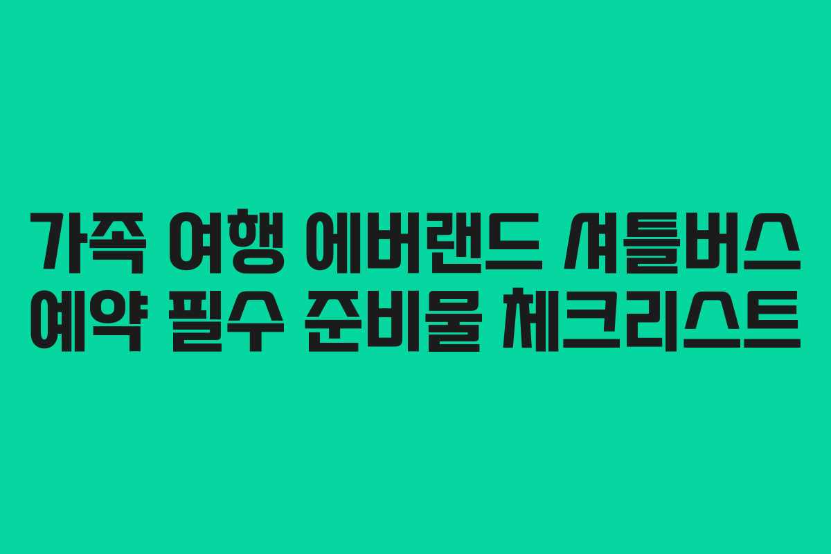가족 여행 에버랜드 셔틀버스 예약 필수 준비물 체크리스트