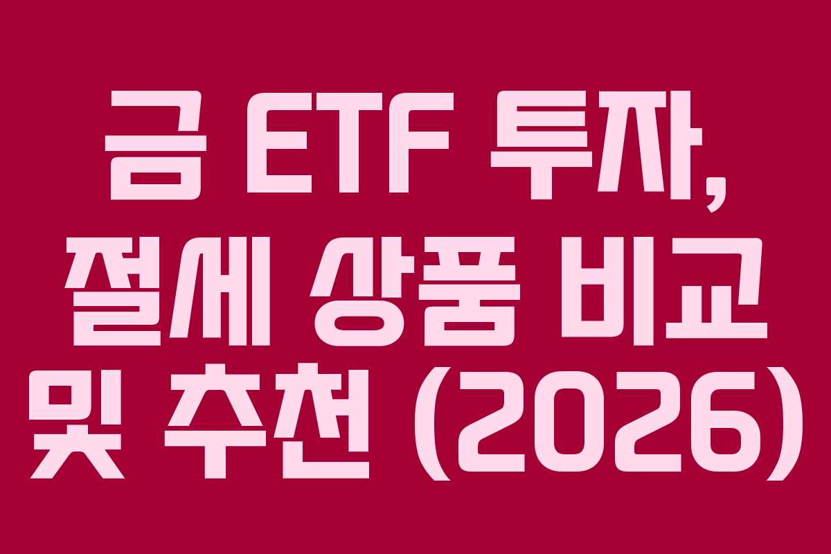 금 ETF 투자, 절세 상품 비교 및 추천 (2026)