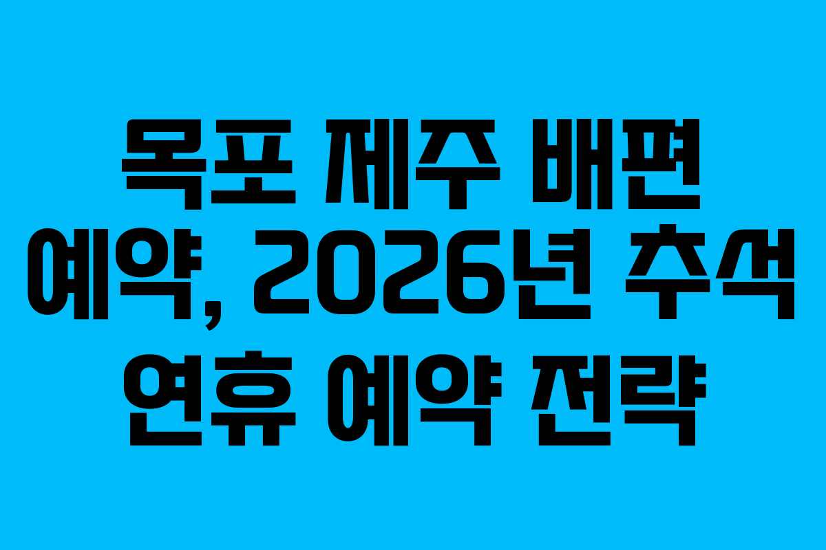 목포 제주 배편 예약, 2026년 추석 연휴 예약 전략