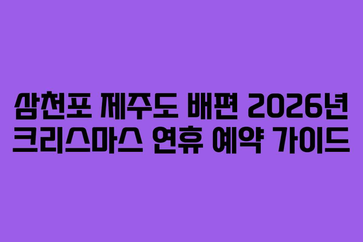 삼천포 제주도 배편 2026년 크리스마스 연휴 예약 가이드