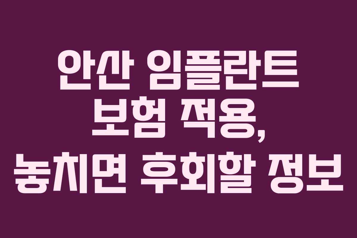 안산 임플란트 보험 적용, 놓치면 후회할 정보